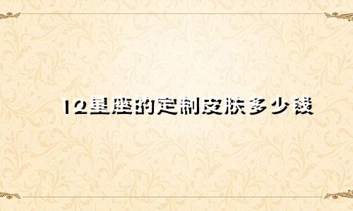12星座的定制皮肤多少钱