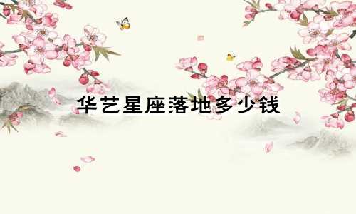 华艺星座落地多少钱