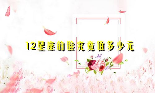 12星座的脸究竟值多少元