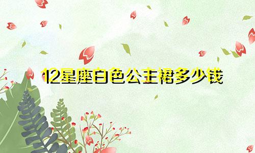 12星座白色公主裙多少钱
