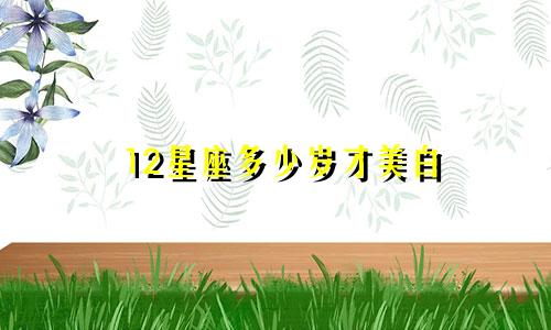 12星座多少岁才美白