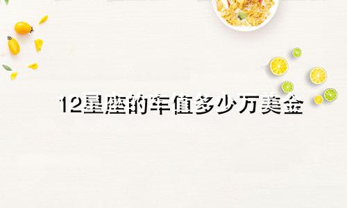 12星座的车值多少万美金