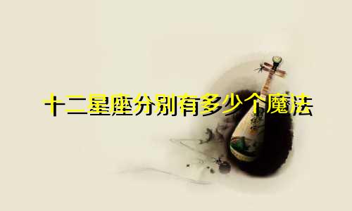 十二星座分别有多少个魔法
