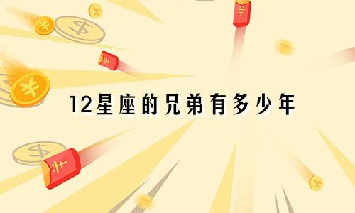 12星座的兄弟有多少年