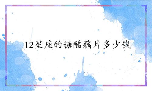 12星座的糖醋藕片多少钱