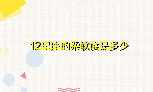 12星座的柔软度是多少