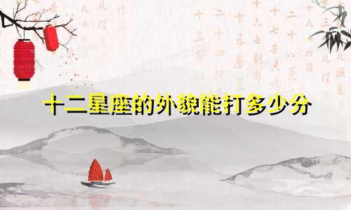 十二星座的外貌能打多少分