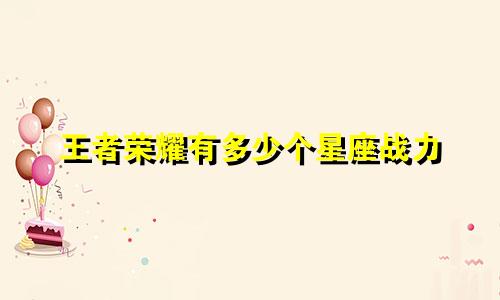 王者荣耀有多少个星座战力