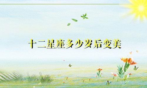十二星座多少岁后变美