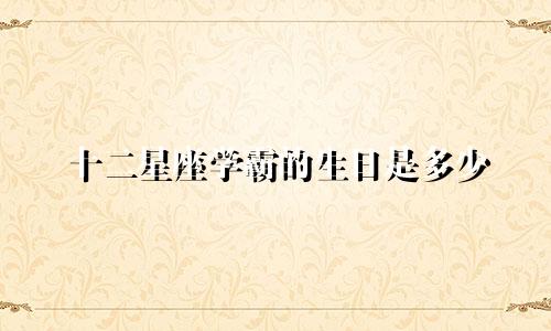 十二星座学霸的生日是多少