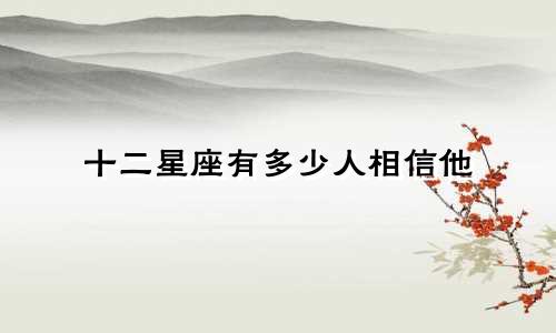 十二星座有多少人相信他