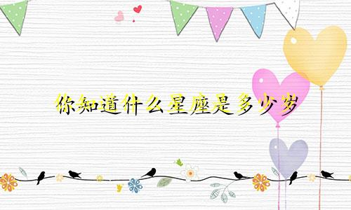 你知道什么星座是多少岁