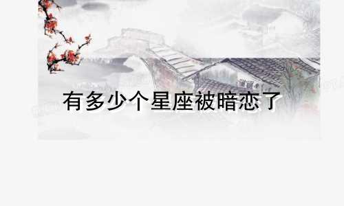有多少个星座被暗恋了