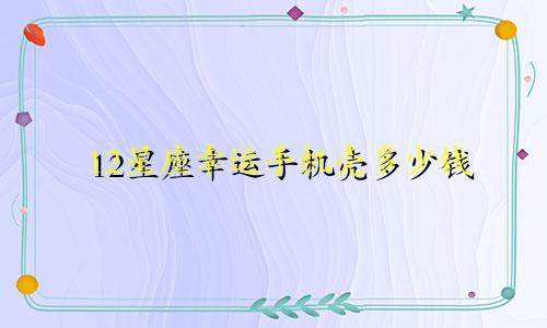 12星座幸运手机壳多少钱