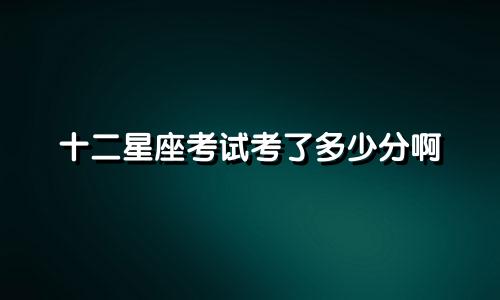 十二星座考试考了多少分啊