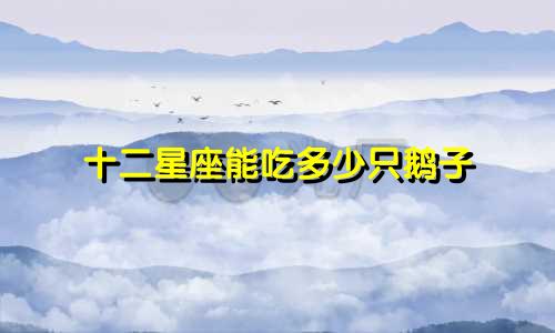十二星座能吃多少只鹅子