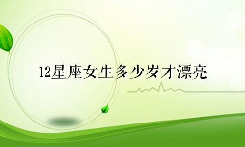 12星座女生多少岁才漂亮