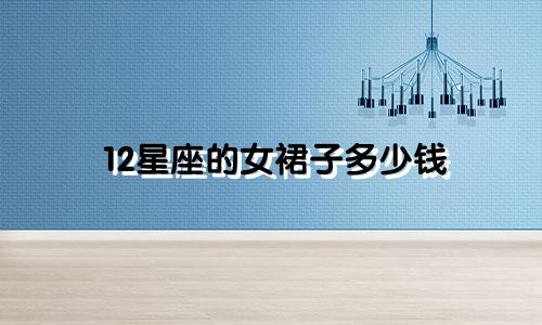 12星座的女裙子多少钱