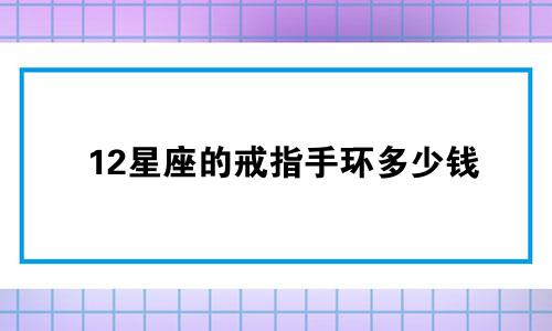 12星座的戒指手环多少钱