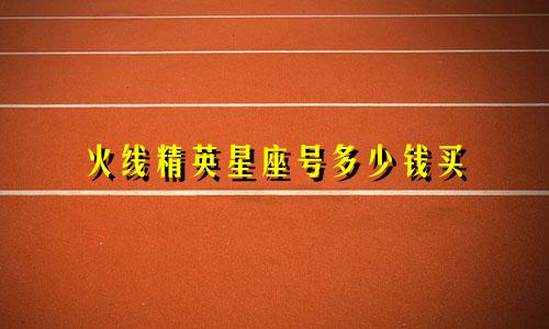 火线精英星座号多少钱买