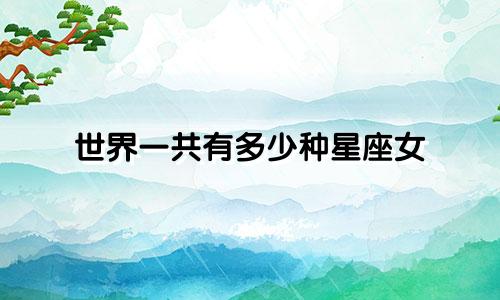 世界一共有多少种星座女