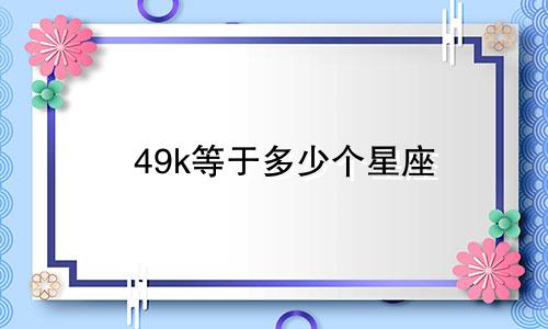 49k等于多少个星座