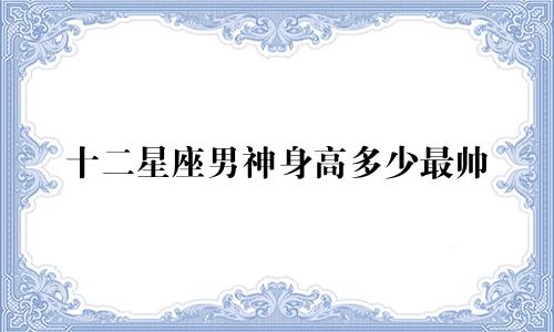 十二星座男神身高多少最帅