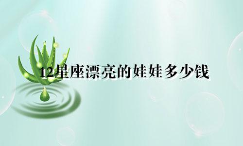 12星座漂亮的娃娃多少钱
