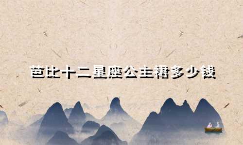 芭比十二星座公主裙多少钱