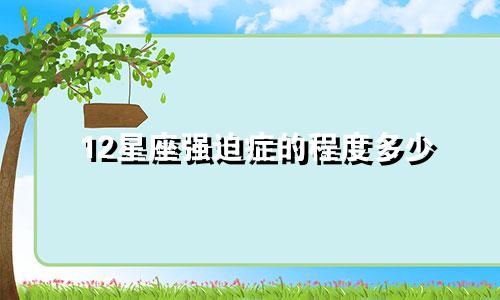 12星座强迫症的程度多少
