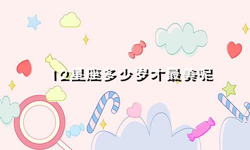 12星座多少岁才最美呢