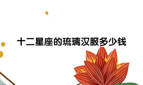 十二星座的琉璃汉服多少钱