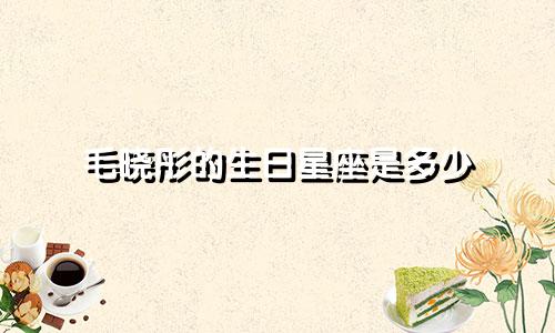 毛晓彤的生日星座是多少