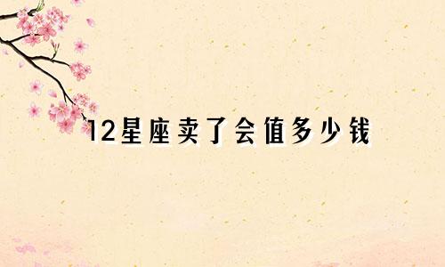 12星座卖了会值多少钱