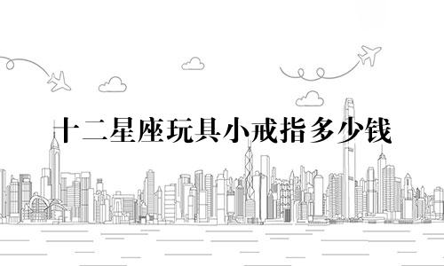 十二星座玩具小戒指多少钱