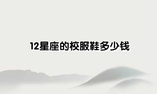 12星座的校服鞋多少钱