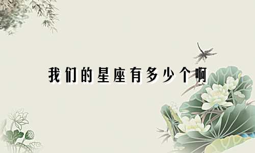 我们的星座有多少个啊