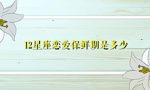 12星座恋爱保鲜期是多少