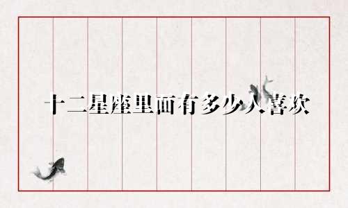 十二星座里面有多少人喜欢