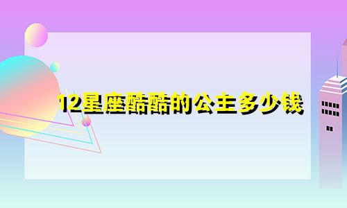 12星座酷酷的公主多少钱