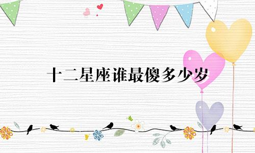 十二星座谁最傻多少岁