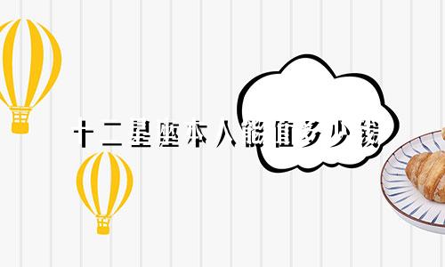 十二星座本人能值多少钱