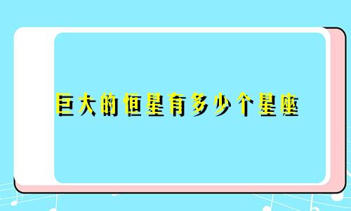 巨大的恒星有多少个星座