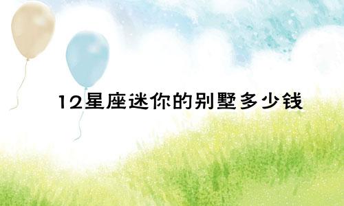 12星座迷你的别墅多少钱