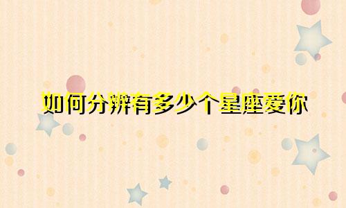 如何分辨有多少个星座爱你