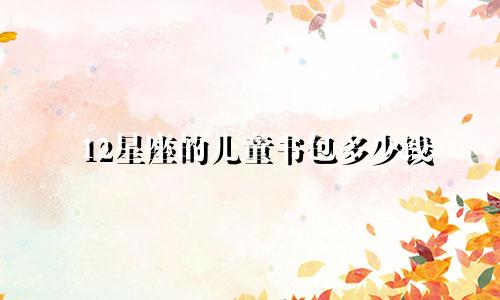 12星座的儿童书包多少钱