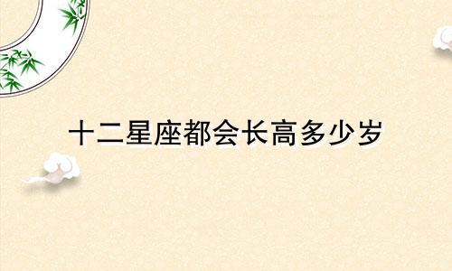 十二星座都会长高多少岁
