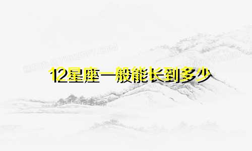 12星座一般能长到多少