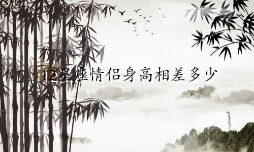 12星座情侣身高相差多少