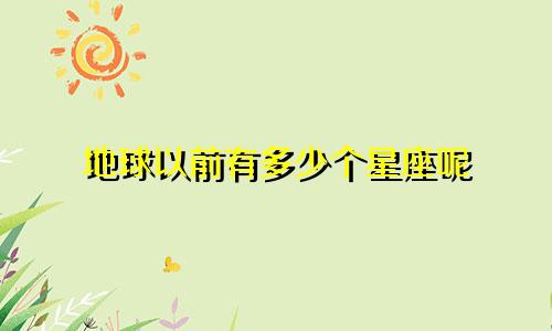 地球以前有多少个星座呢